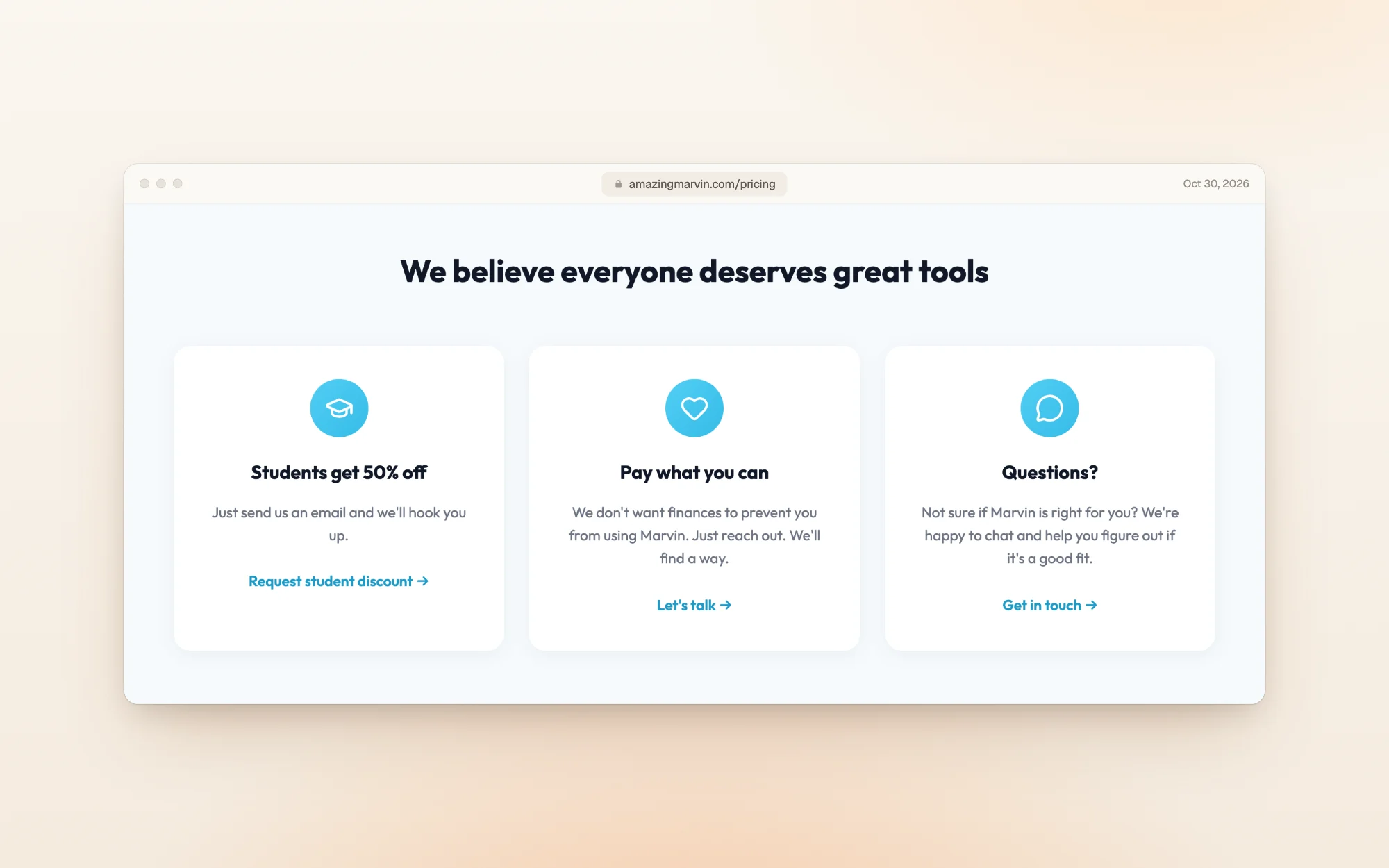 Amazing Marvin's pricing page section We believe everyone deserves great tools: Students get 50% off (just send us an email), Pay what you can (we don't want finances to prevent you from using Marvin, just reach out), and Questions? with a link to get in touch.