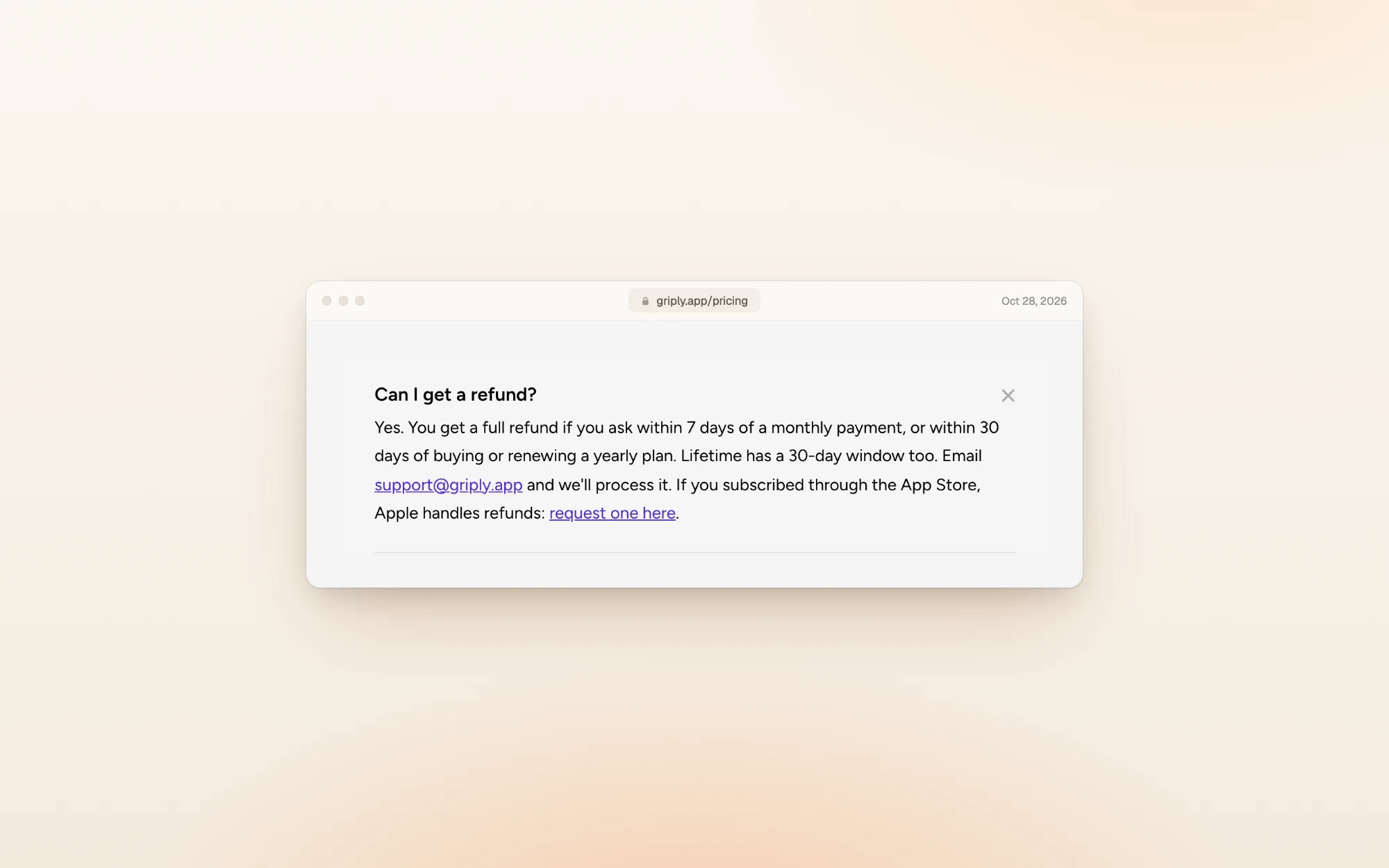 Griply's FAQ answer to Can I get a refund?: a full refund within 7 days of a monthly payment, or within 30 days of buying or renewing a yearly plan, with a 30-day window for Lifetime too; App Store purchases are refunded through Apple.