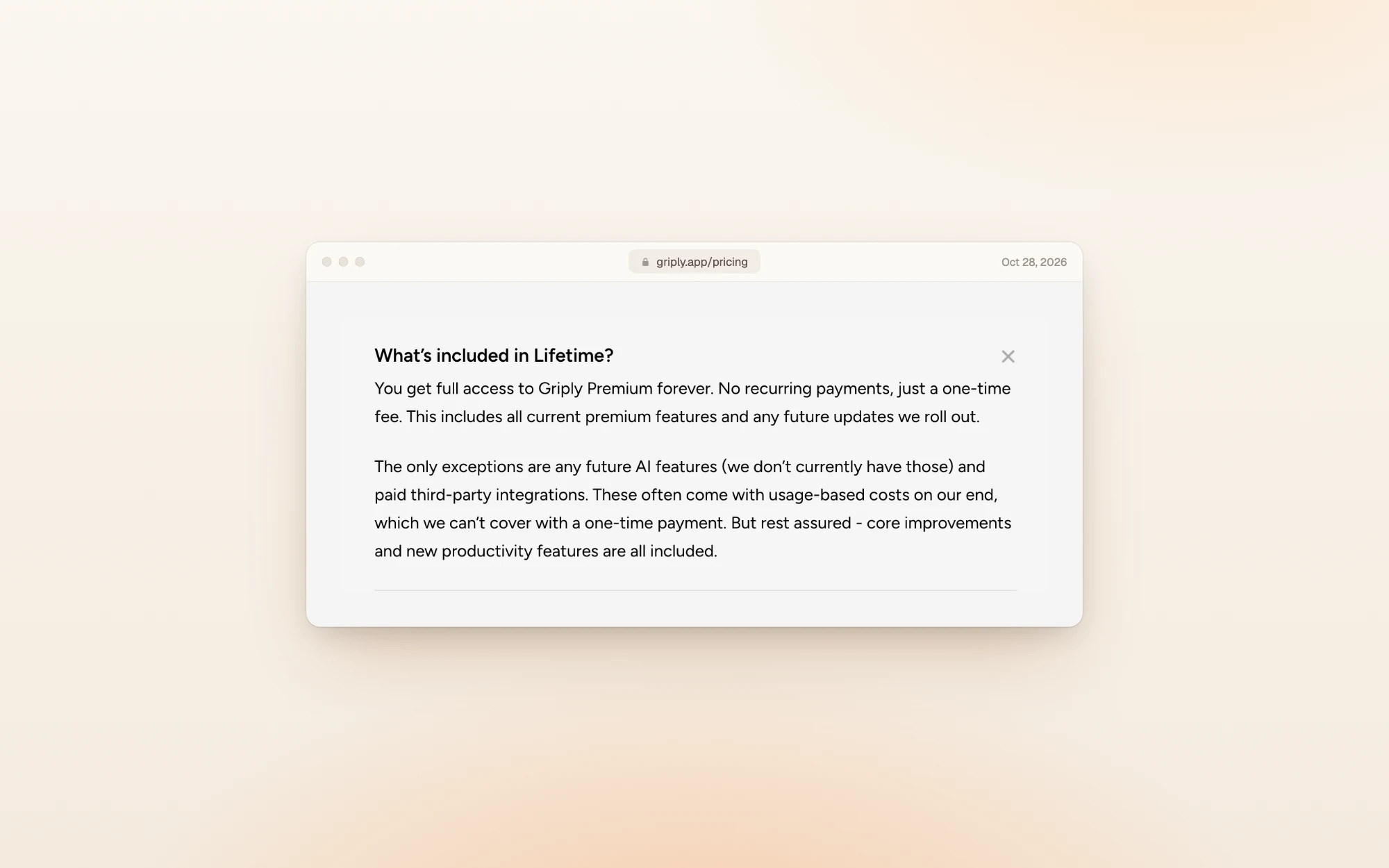 Griply's FAQ answer to What's included in Lifetime?: full access to Griply Premium forever for a one-time fee, including current premium features and future updates, except any future AI features and paid third-party integrations, which have usage-based costs.